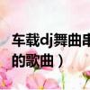 車載dj舞曲串燒求好聽的dj串燒歌曲（求好聽的歌曲）