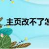主頁改不了怎么辦呢（主頁改不了怎么辦）