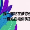 我一直站在被你傷害的地方 你一直留在讓我哭泣的遠方（我一直站在被你傷害的地方歌詞）