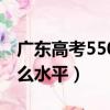 廣東高考550分是什么水平（高考550分是什么水平）