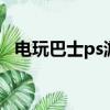 電玩巴士ps游戲庫（電玩巴士ps2模擬器）