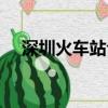 深圳火車站今天車次（深圳火車站訂票）