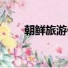 朝鮮旅游價格多少（朝鮮旅游價格）