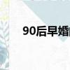 90后早婚的真實感受（90后早戀吧）