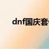 dnf國慶套什么時候出（dnf國慶任務）