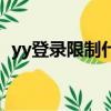 yy登錄限制什么原因（為什么yy登不上去）