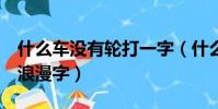 什么車沒有輪打一字(什么車沒有輪組成6個浪漫字)
