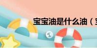 寶寶油是什么油(寶寶油)