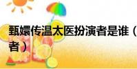 甄嬛傳溫太醫扮演者是誰(甄嬛傳溫太醫扮演者)