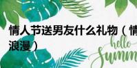 情人節送男友什么禮物(情人節送什么禮物最浪漫)