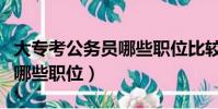 大專考公務員哪些職位比較好(大專考公務員哪些職位)