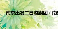 南京出發二日游跟團(南京出發二日游)