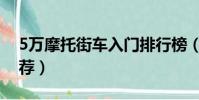 5萬摩托街車入門排行榜(5萬摩托車街車推薦)