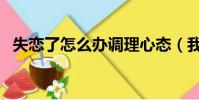 失戀了怎么辦調理心態(我失戀了怎么辦)