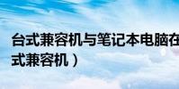 臺式兼容機與筆記本電腦在組裝上的區別(臺式兼容機)