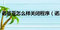 諾基亞怎么樣關閉程序(諾基亞n86怎么樣)