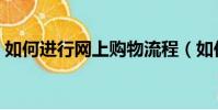 如何進行網上購物流程(如何進行網上購物)