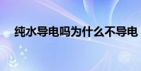 純水導電嗎為什么不導電(純水導電嗎)