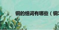 銅的組詞有哪些(銅怎么組詞)