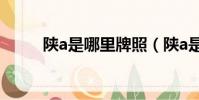 陜a是哪里牌照(陜a是哪里車牌)