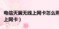 電信天翼無線上網卡怎么購買(電信天翼無線上網卡)