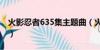 火影忍者635集主題曲(火影忍者362片尾曲)