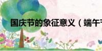國慶節的象征意義(端午節的象征意義)
