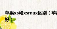 蘋果xs和xsmax區別(蘋果xs好還是xsmax好)