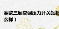 賽歐三廂空調壓力開關短接方法(賽歐三廂怎么樣)