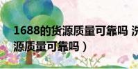 1688的貨源質量可靠嗎 洗衣液(1688的貨源質量可靠嗎)