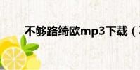 不夠路綺歐mp3下載(不夠路綺歐)