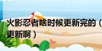 火影忍者啥時候更新完的(火影忍者什么時候更新啊)