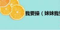 我要操(妹妹我要操)