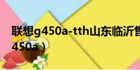 聯想g450a-tth山東臨沂售價是多少(聯想g450a)