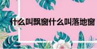 什么叫飄窗什么叫落地窗(什么叫飄窗)