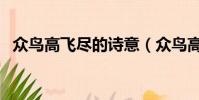 眾鳥高飛盡的詩意(眾鳥高飛盡的下一句)