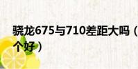 驍龍675與710差距大嗎(驍龍675和710哪個好)