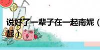 說好了一輩子在一起南妮(說好了一輩子在一起)