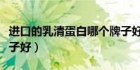 進口的乳清蛋白哪個牌子好(乳清蛋白哪個牌子好)