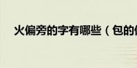 火偏旁的字有哪些(包的偏旁有哪些字)