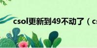 csol更新到49不動了(csol無法更新)