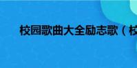 校園歌曲大全勵志歌(校園歌曲大全)