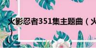 火影忍者351集主題曲(火影忍者350主題曲)