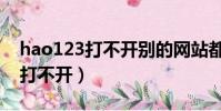 hao123打不開別的網站都能打開(hao123打不開)