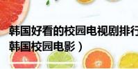 韓國好看的校園電視劇排行榜前十名(好看的韓國校園電影)