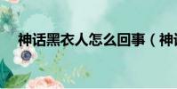 神話黑衣人怎么回事(神話黑衣人是誰)