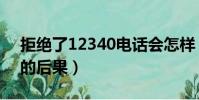 拒絕了12340電話會怎樣(拒絕12340電話的后果)