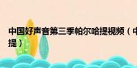 中國好聲音第三季帕爾哈提視頻(中國好聲音第三季帕爾哈提)