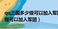 qq三國多少級可以加入軍團啊(qq三國多少級可以加入軍團)