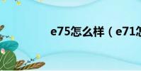 e75怎么樣(e71怎么樣)
